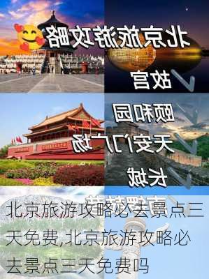 北京旅游攻略必去景点三天免费,北京旅游攻略必去景点三天免费吗