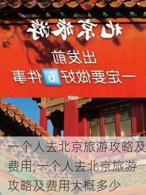 一个人去北京旅游攻略及费用,一个人去北京旅游攻略及费用大概多少-第2张图片-豌豆旅游网