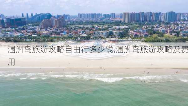 涠洲岛旅游攻略自由行多少钱,涠洲岛旅游攻略及费用