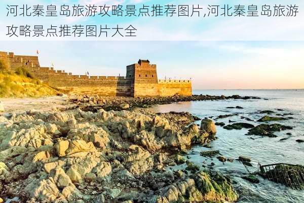 河北秦皇岛旅游攻略景点推荐图片,河北秦皇岛旅游攻略景点推荐图片大全