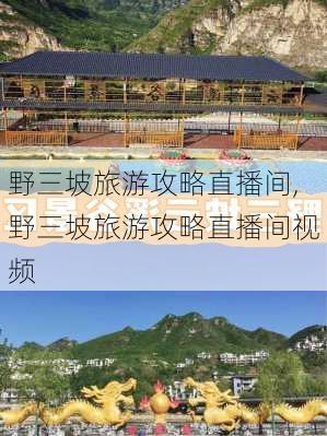 野三坡旅游攻略直播间,野三坡旅游攻略直播间视频-第2张图片-豌豆旅游网