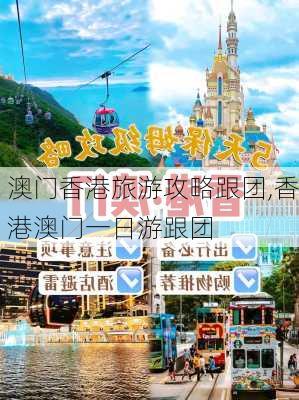 澳门香港旅游攻略跟团,香港澳门一日游跟团-第1张图片-豌豆旅游网