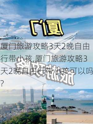 厦门旅游攻略3天2晚自由行带小孩,厦门旅游攻略3天2晚自由行带小孩可以吗?-第2张图片-豌豆旅游网