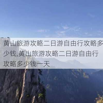 黄山旅游攻略二日游自由行攻略多少钱,黄山旅游攻略二日游自由行攻略多少钱一天-第3张图片-豌豆旅游网