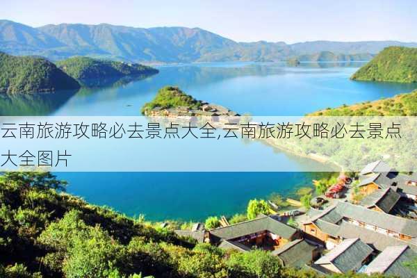 云南旅游攻略必去景点大全,云南旅游攻略必去景点大全图片-第2张图片-豌豆旅游网