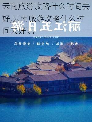 云南旅游攻略什么时间去好,云南旅游攻略什么时间去好玩-第2张图片-豌豆旅游网