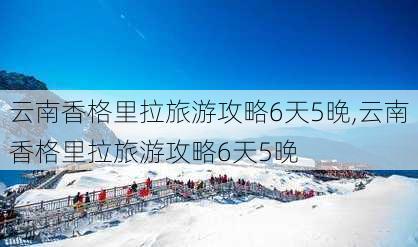 云南香格里拉旅游攻略6天5晚,云南香格里拉旅游攻略6天5晚-第1张图片-豌豆旅游网