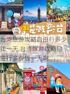 台湾旅游攻略自由行多少钱一天,台湾旅游攻略自由行多少钱一天啊