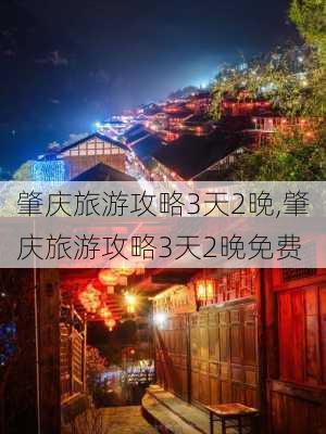 肇庆旅游攻略3天2晚,肇庆旅游攻略3天2晚免费-第3张图片-豌豆旅游网