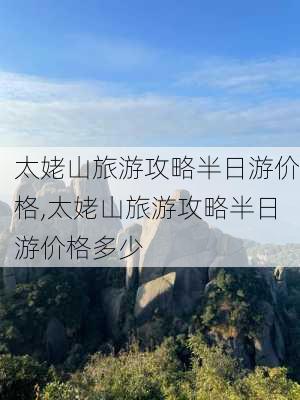 太姥山旅游攻略半日游价格,太姥山旅游攻略半日游价格多少