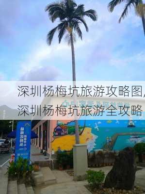 深圳杨梅坑旅游攻略图,深圳杨梅坑旅游全攻略-第2张图片-豌豆旅游网