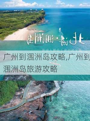 广州到涠洲岛攻略,广州到涠洲岛旅游攻略-第2张图片-豌豆旅游网