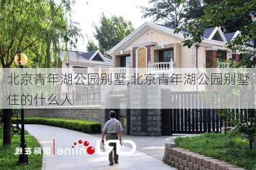 北京青年湖公园别墅,北京青年湖公园别墅住的什么人-第2张图片-豌豆旅游网