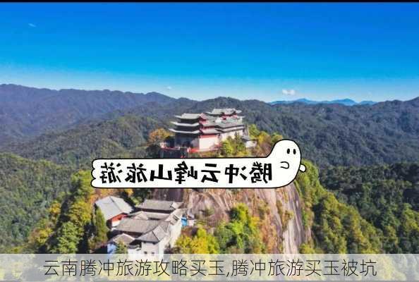 云南腾冲旅游攻略买玉,腾冲旅游买玉被坑-第3张图片-豌豆旅游网