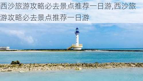 西沙旅游攻略必去景点推荐一日游,西沙旅游攻略必去景点推荐一日游-第1张图片-豌豆旅游网