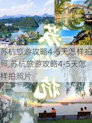 苏杭旅游攻略4-5天怎样拍照,苏杭旅游攻略4-5天怎样拍照片-第2张图片-豌豆旅游网