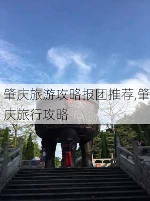 肇庆旅游攻略报团推荐,肇庆旅行攻略-第2张图片-豌豆旅游网