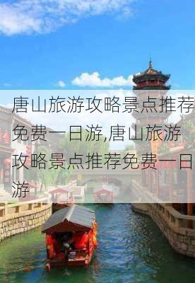 唐山旅游攻略景点推荐免费一日游,唐山旅游攻略景点推荐免费一日游