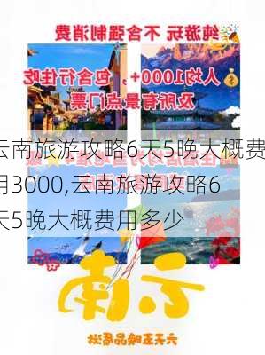 云南旅游攻略6天5晚大概费用3000,云南旅游攻略6天5晚大概费用多少-第3张图片-豌豆旅游网