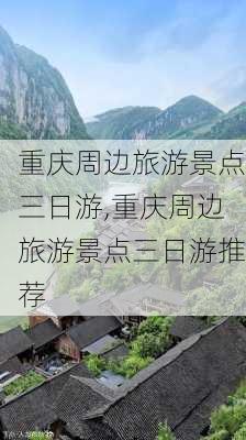 重庆周边旅游景点三日游,重庆周边旅游景点三日游推荐-第1张图片-豌豆旅游网