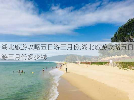 湖北旅游攻略五日游三月份,湖北旅游攻略五日游三月份多少钱-第3张图片-豌豆旅游网