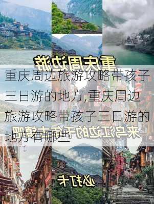 重庆周边旅游攻略带孩子三日游的地方,重庆周边旅游攻略带孩子三日游的地方有哪些-第2张图片-豌豆旅游网