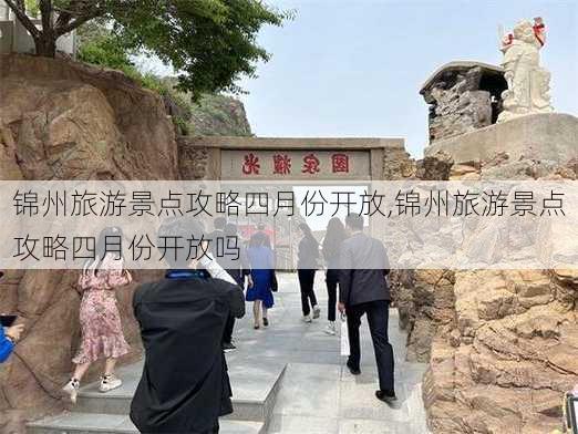 锦州旅游景点攻略四月份开放,锦州旅游景点攻略四月份开放吗-第2张图片-豌豆旅游网