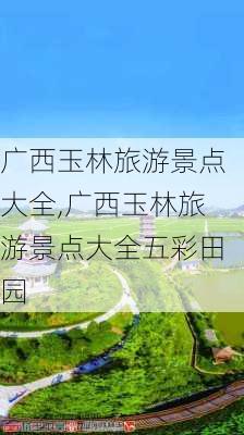 广西玉林旅游景点大全,广西玉林旅游景点大全五彩田园-第3张图片-豌豆旅游网