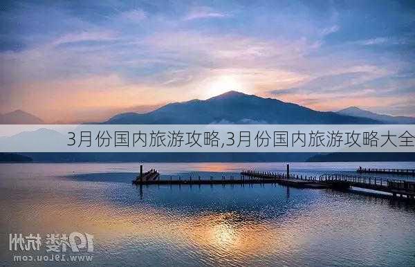 3月份国内旅游攻略,3月份国内旅游攻略大全-第2张图片-豌豆旅游网