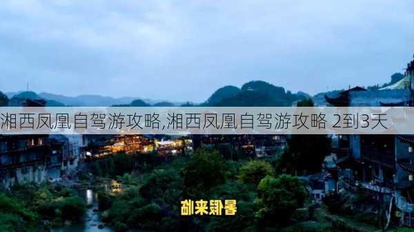 湘西凤凰自驾游攻略,湘西凤凰自驾游攻略 2到3天