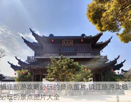 镇江旅游攻略必玩的景点图片,镇江旅游攻略必玩的景点图片大全