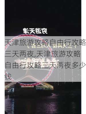 天津旅游攻略自由行攻略三天两夜,天津旅游攻略自由行攻略三天两夜多少钱-第1张图片-豌豆旅游网