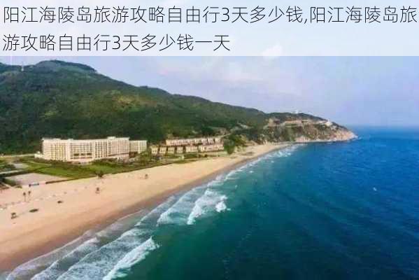 阳江海陵岛旅游攻略自由行3天多少钱,阳江海陵岛旅游攻略自由行3天多少钱一天-第1张图片-豌豆旅游网