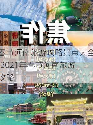 春节河南旅游攻略景点大全,2021年春节河南旅游攻略