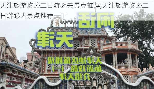 天津旅游攻略二日游必去景点推荐,天津旅游攻略二日游必去景点推荐一下