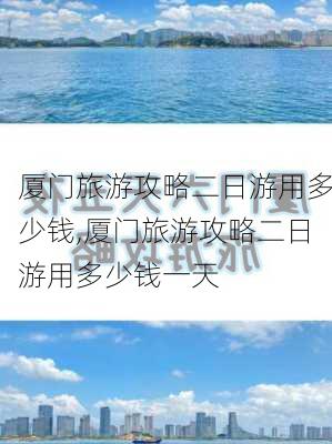 厦门旅游攻略二日游用多少钱,厦门旅游攻略二日游用多少钱一天