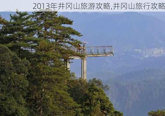 2013年井冈山旅游攻略,井冈山旅行攻略-第2张图片-豌豆旅游网