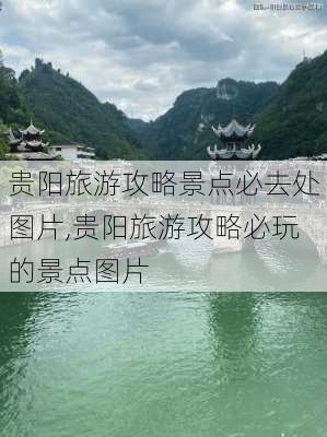 贵阳旅游攻略景点必去处图片,贵阳旅游攻略必玩的景点图片