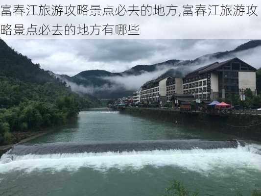 富春江旅游攻略景点必去的地方,富春江旅游攻略景点必去的地方有哪些-第1张图片-豌豆旅游网