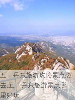 五一丹东旅游攻略景点必去,五一丹东旅游景点哪里好玩-第2张图片-豌豆旅游网