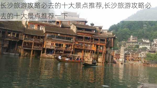 长沙旅游攻略必去的十大景点推荐,长沙旅游攻略必去的十大景点推荐一下