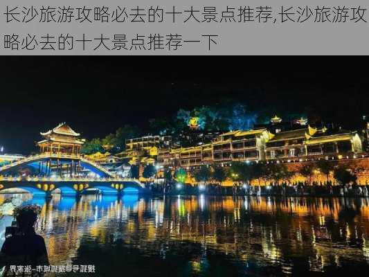 长沙旅游攻略必去的十大景点推荐,长沙旅游攻略必去的十大景点推荐一下-第3张图片-豌豆旅游网