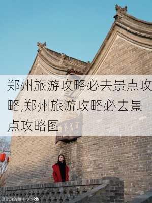 郑州旅游攻略必去景点攻略,郑州旅游攻略必去景点攻略图