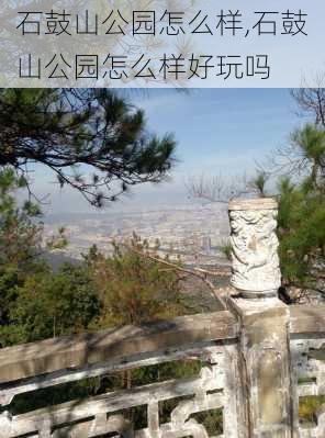 石鼓山公园怎么样,石鼓山公园怎么样好玩吗-第1张图片-豌豆旅游网