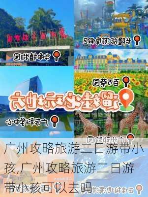 广州攻略旅游二日游带小孩,广州攻略旅游二日游带小孩可以去吗