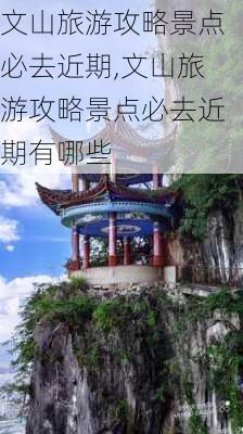 文山旅游攻略景点必去近期,文山旅游攻略景点必去近期有哪些-第2张图片-豌豆旅游网