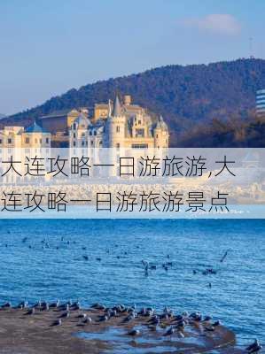 大连攻略一日游旅游,大连攻略一日游旅游景点-第1张图片-豌豆旅游网