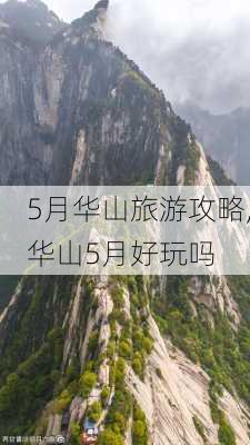 5月华山旅游攻略,华山5月好玩吗-第3张图片-豌豆旅游网