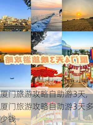 厦门旅游攻略自助游3天,厦门旅游攻略自助游3天多少钱