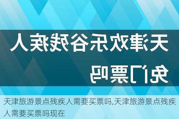 天津旅游景点残疾人需要买票吗,天津旅游景点残疾人需要买票吗现在-第1张图片-豌豆旅游网